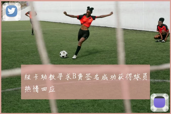 纽卡助教寻求B费签名成功获得球员热情回应