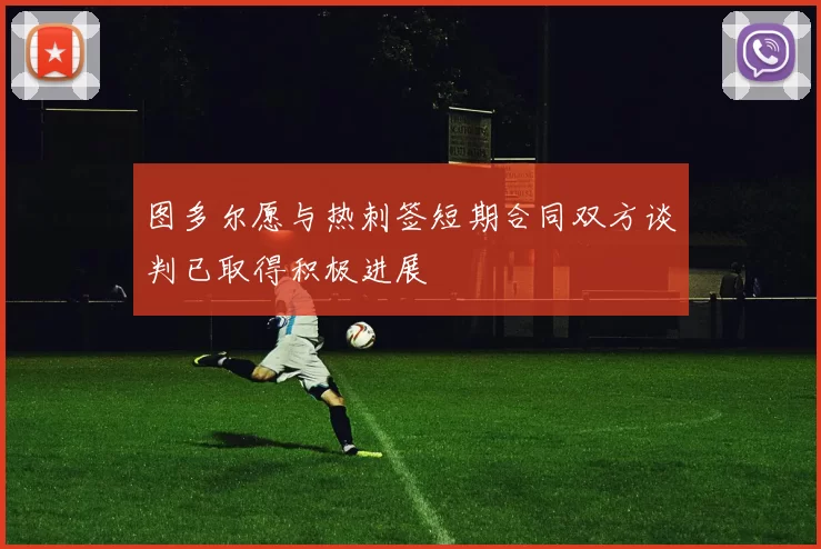 图多尔愿与热刺签短期合同双方谈判已取得积极进展