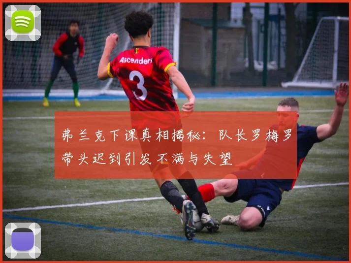 弗兰克下课真相揭秘：队长罗梅罗带头迟到引发不满与失望
