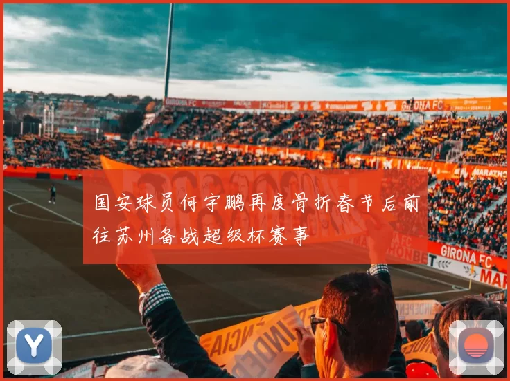 国安球员何宇鹏再度骨折春节后前往苏州备战超级杯赛事