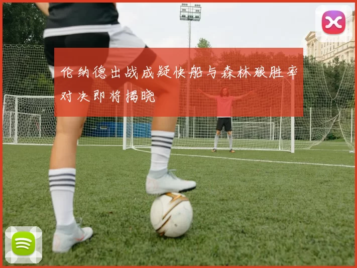 伦纳德出战成疑快船与森林狼胜率对决即将揭晓