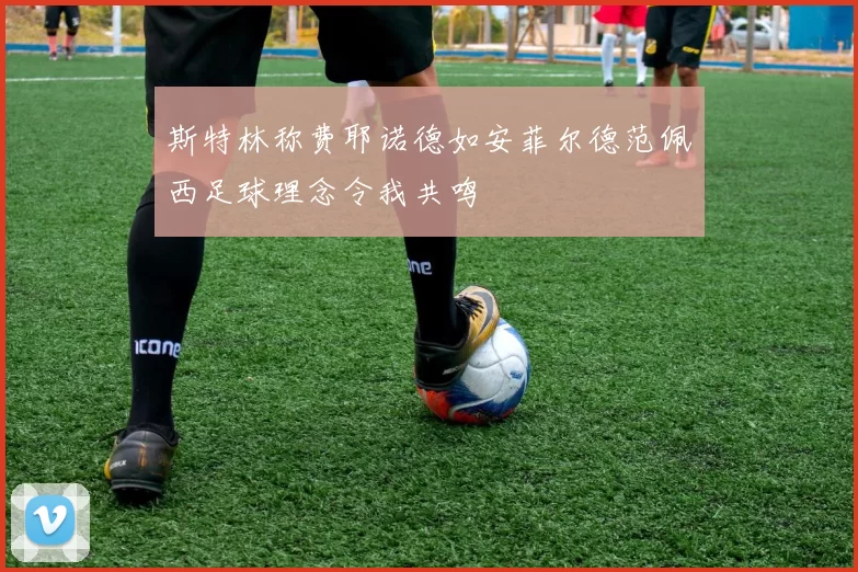 斯特林称费耶诺德如安菲尔德范佩西足球理念令我共鸣