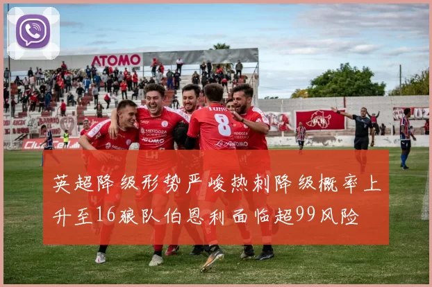 英超降级形势严峻热刺降级概率上升至16狼队伯恩利面临超99风险