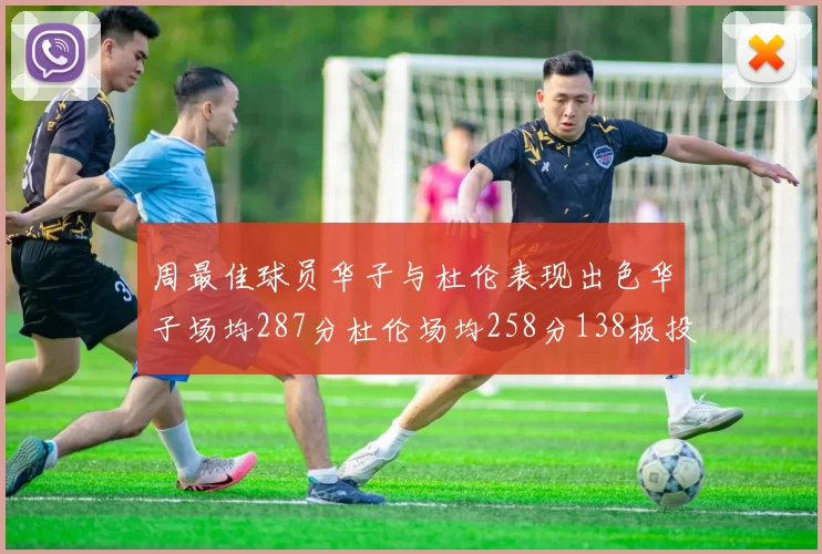 周最佳球员华子与杜伦表现出色华子场均287分杜伦场均258分138板投篮命中率高达639