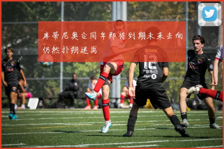 库蒂尼奥合同年即将到期未来去向仍然扑朔迷离