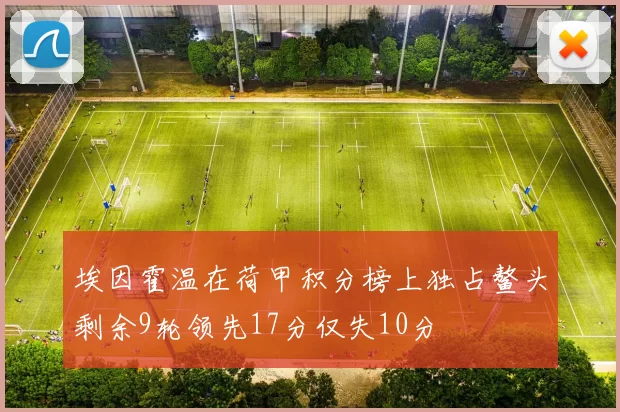埃因霍温在荷甲积分榜上独占鳌头剩余9轮领先17分仅失10分