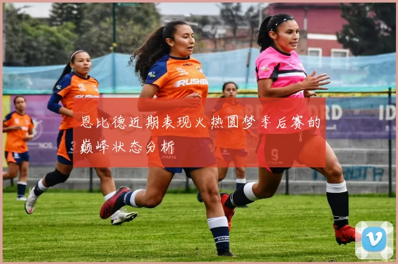 恩比德近期表现火热圆梦季后赛的巅峰状态分析