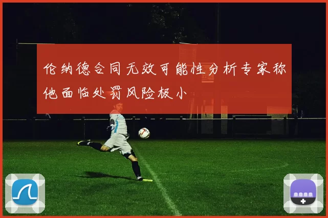 伦纳德合同无效可能性分析专家称他面临处罚风险极小