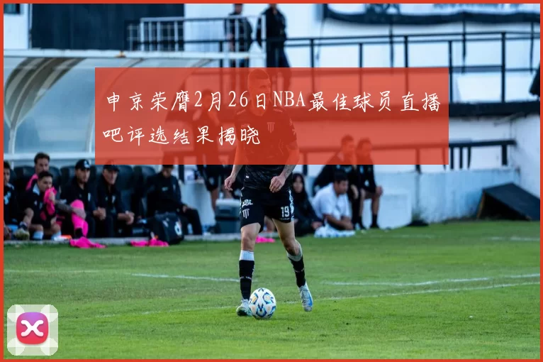申京荣膺2月26日NBA最佳球员直播吧评选结果揭晓